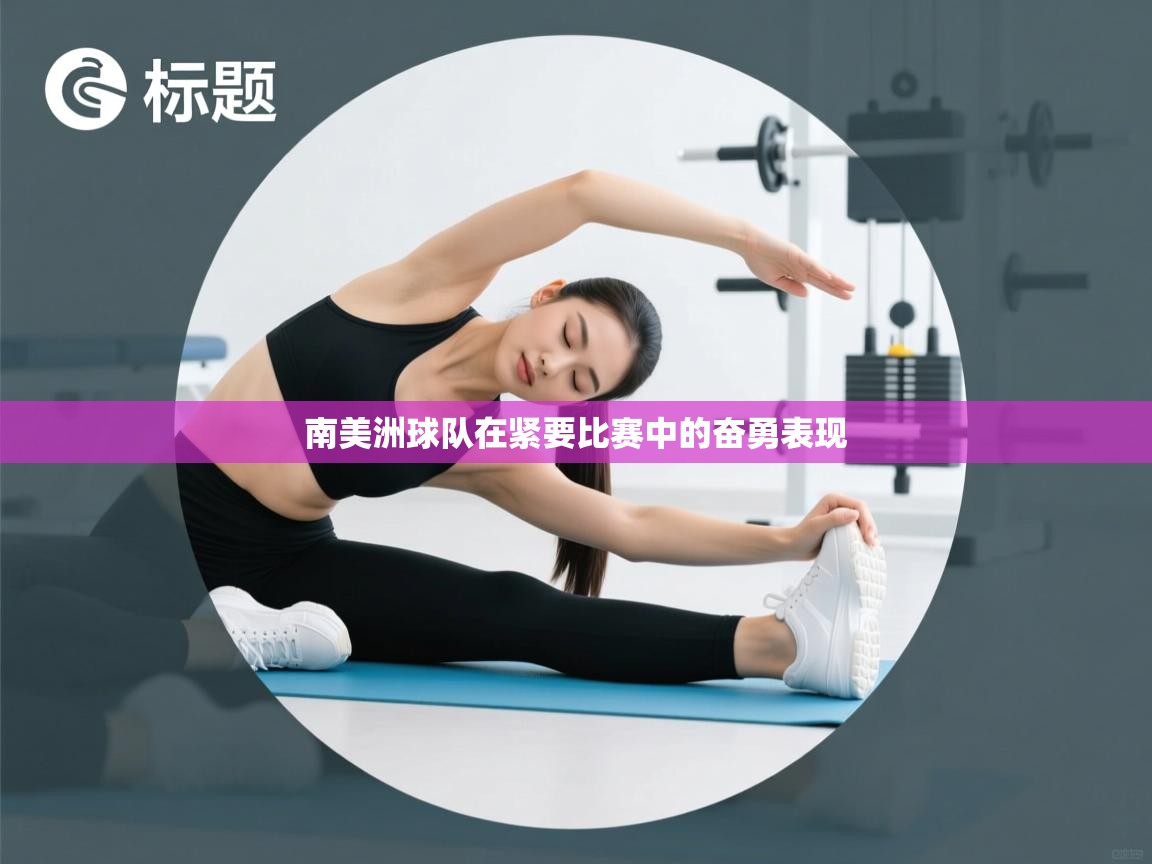 南美洲球队在紧要比赛中的奋勇表现  第1张