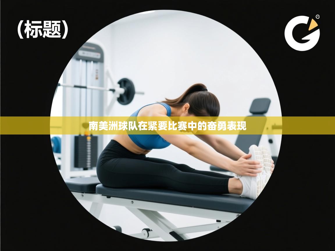 南美洲球队在紧要比赛中的奋勇表现  第2张