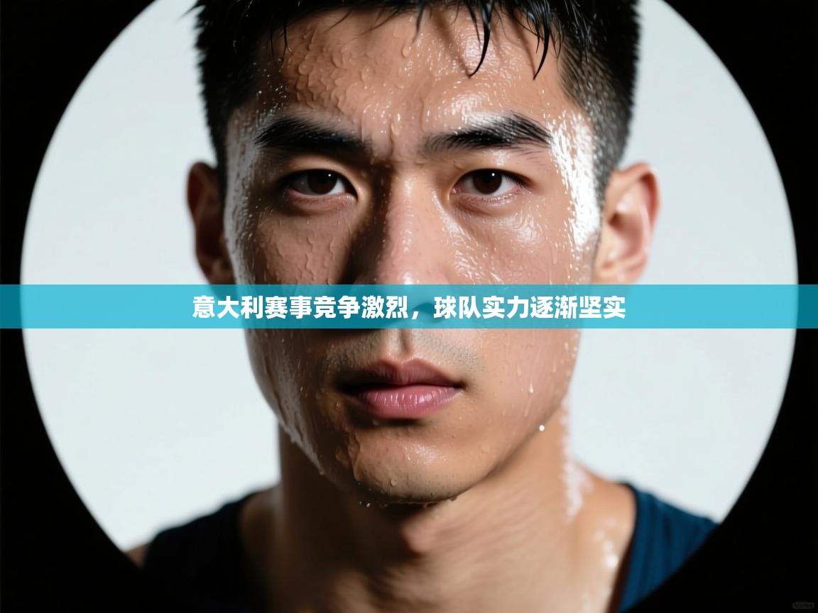 意大利赛事竞争激烈，球队实力逐渐坚实  第2张