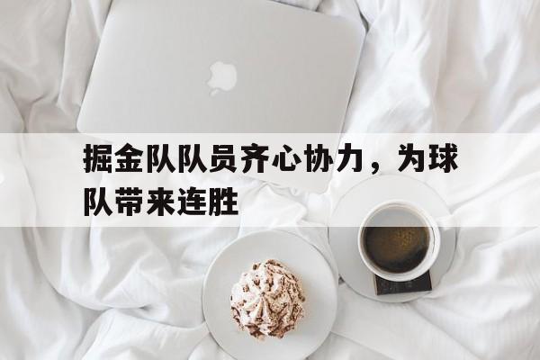 九游官网入口充值-掘金队队员齐心协力，为球队带来连胜的简单介绍