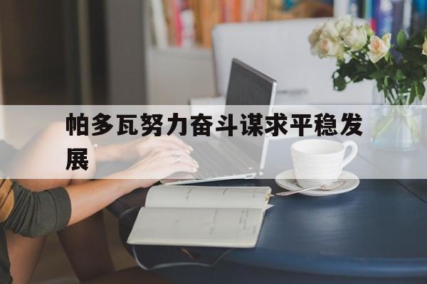 九游官网入口地址-关于帕多瓦努力奋斗谋求平稳发展的信息
